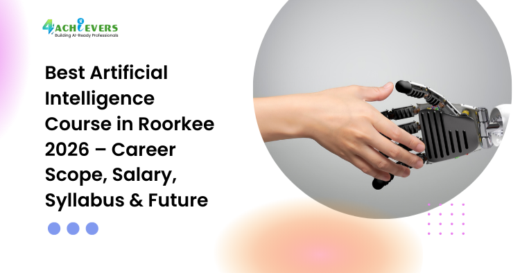 Best Artificial Intelligence Course in Roorkee 2026 – Career Scope, Salary, Syllabus & Future