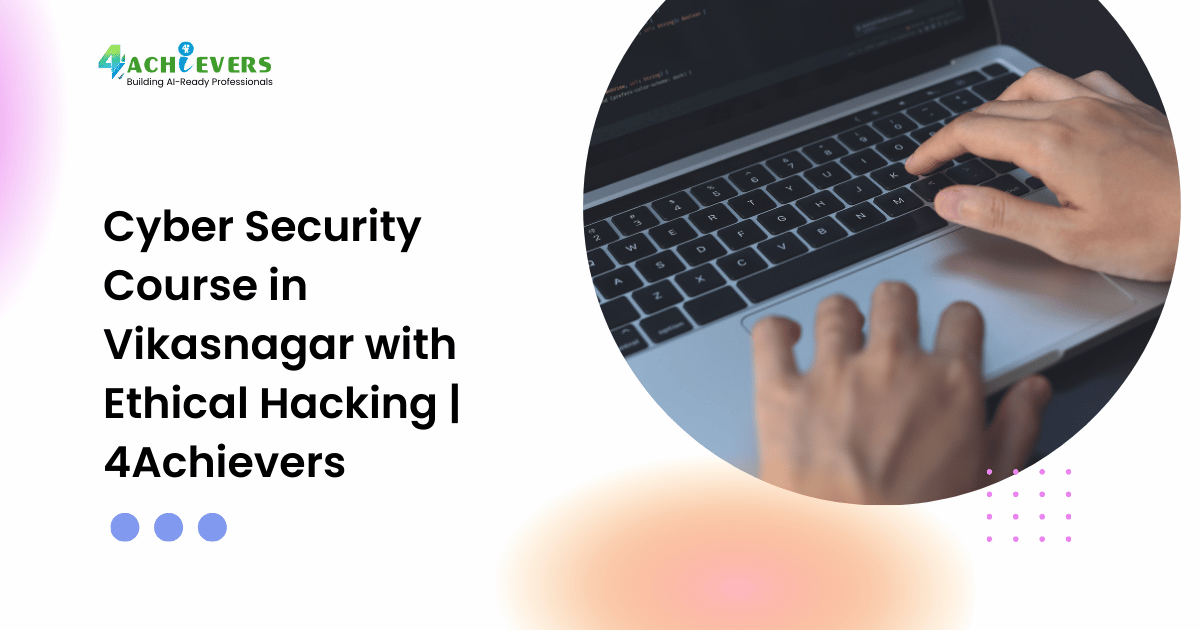 Cyber Security Course in Vikasnagar with Ethical Hacking | 4Achievers
