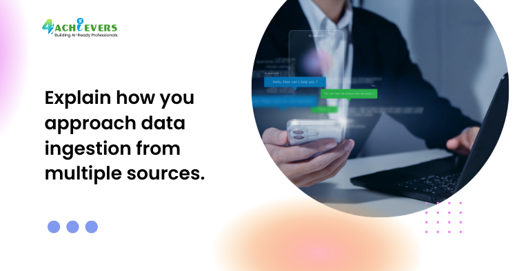 Explain how you approach data ingestion from multiple sources.