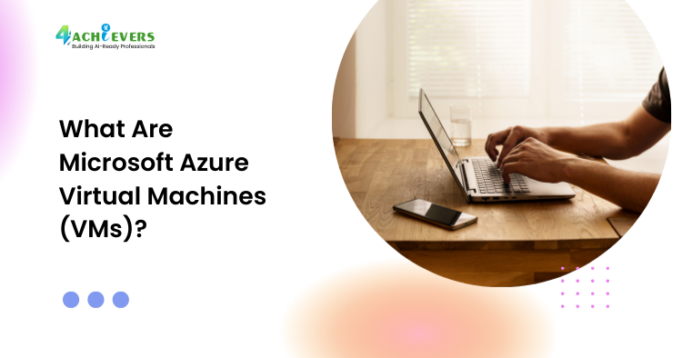 What Are Microsoft Azure Virtual Machines (VMs)?