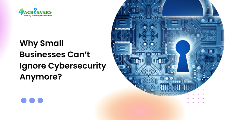 Why Small Businesses Can’t Ignore Cybersecurity Anymore?